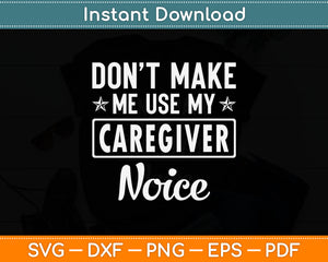 Don't Make Me Use My Caregiver Voice Svg Digital Cutting File