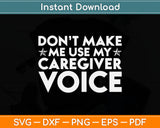 Don't Make Me Use My Caregiver Voice Svg Digital Cutting File