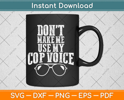 Don't Make Me Use My Cop Voice Funny Police Svg Digital Cutting File