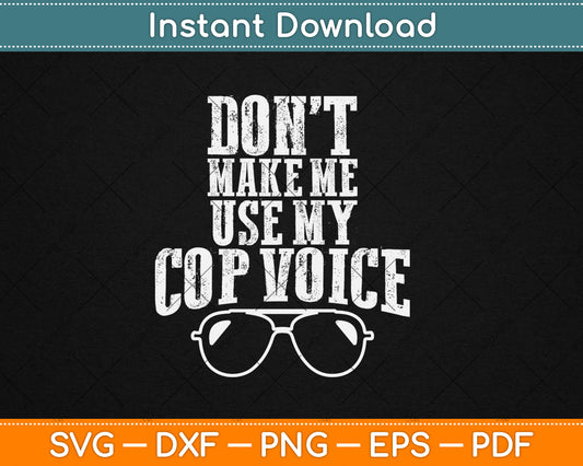 Don't Make Me Use My Cop Voice Funny Police Svg Digital Cutting File