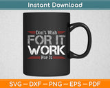 Don't Wish Work For It Great To Inspire Motivate Svg Digital Cutting File