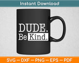 Dude Be Kind Svg Digital Cutting File