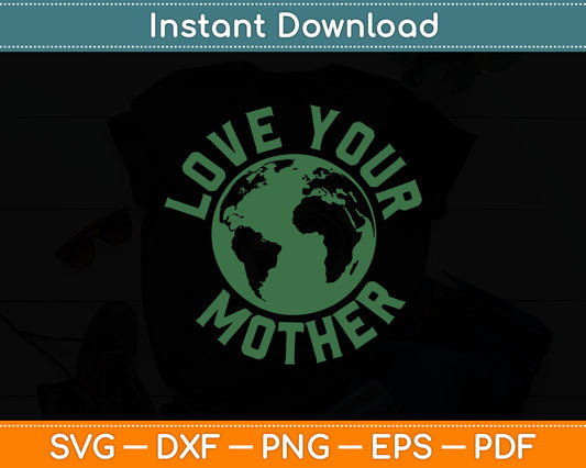 Earth Day Every Day Love Your Mother Planet Environmentalist Svg Digital Cutting File