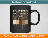 Educated Motivated Elevated Melanated Svg Digital Cutting File