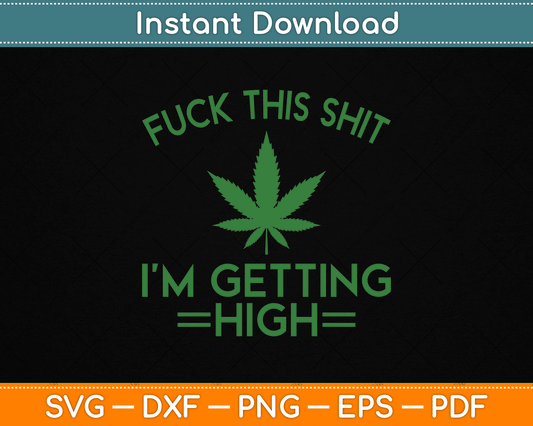 Fuck This Shit I’m Getting High Funny Marijuana SVG Digital Cutting File