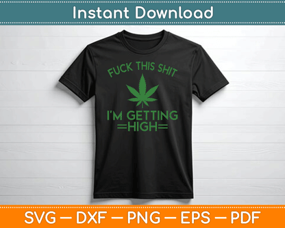 Fuck This Shit I’m Getting High Funny Marijuana SVG Digital Cutting File