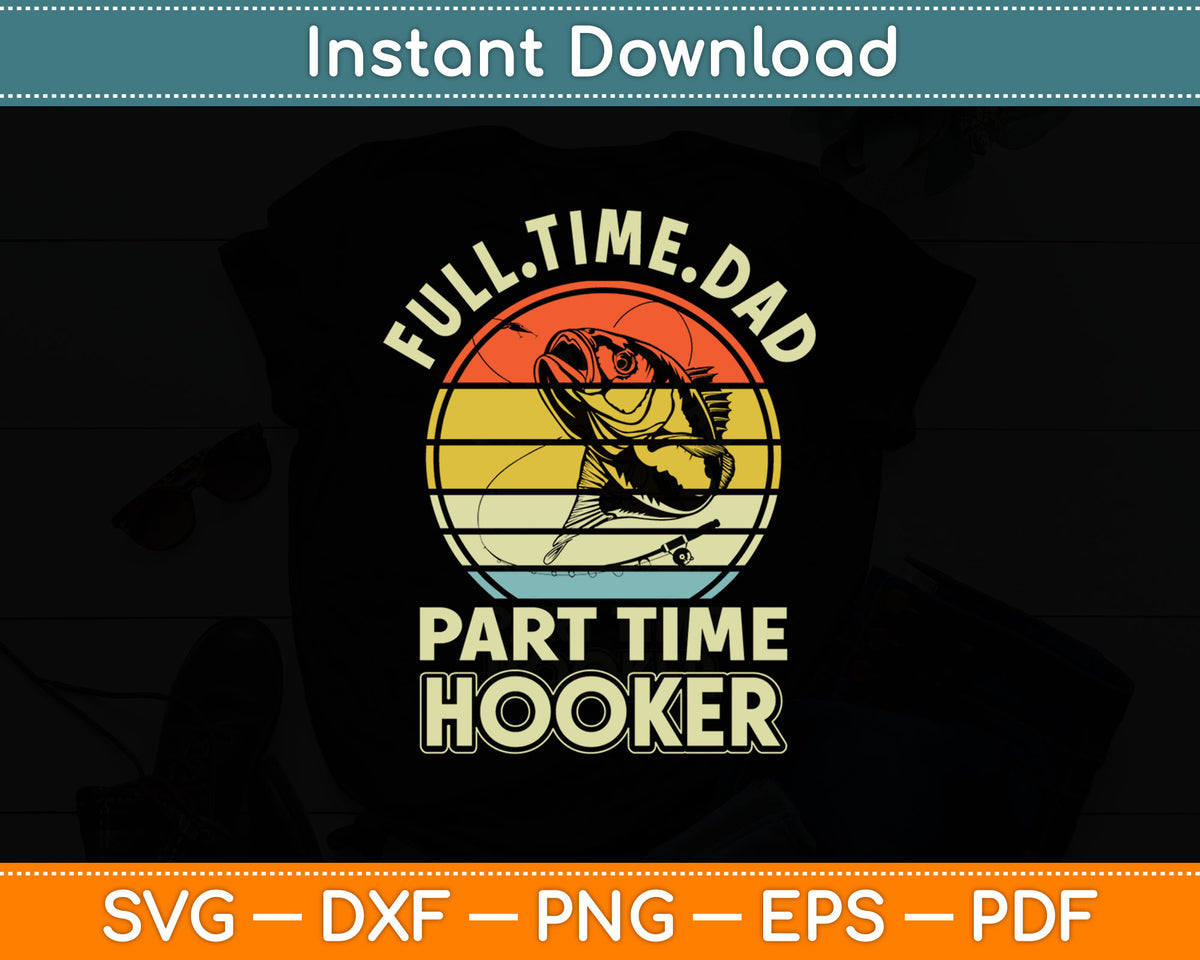 Full time Dad Part time Hooker - Funny Father's Day Fishing Svg Digital Cutting File