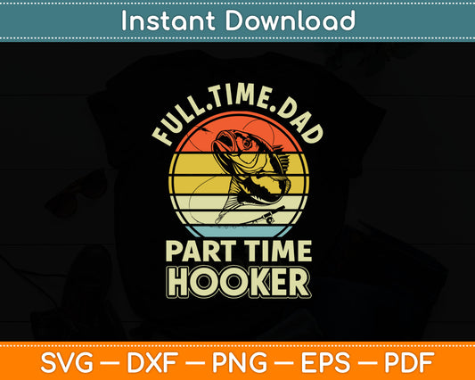 Full time Dad Part time Hooker - Funny Father's Day Fishing Svg Digital Cutting File
