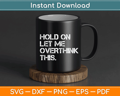 Funny Sarcastic Quote Hold On Let Me Overthink This SVG Digital Cutting File