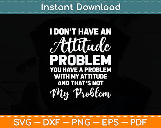 Funny I Don't Have An Attitude Problem Sarcastic Svg Digital Cutting File