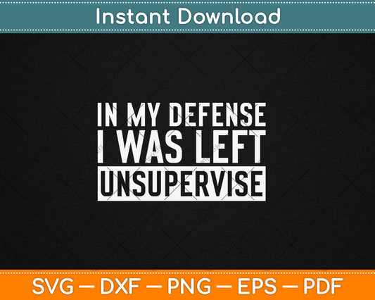 Funny In My Defense I Was Left Unsupervised Svg Digital Cutting File