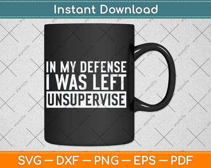 Funny In My Defense I Was Left Unsupervised Svg Digital Cutting File