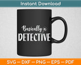 Funny True Crime Women's Basically a Detective Svg Digital Cutting File