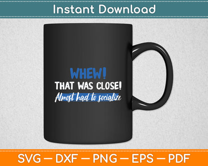 Funny Whew! That Was Close Almost Had To Socialize Svg Digital Cutting File