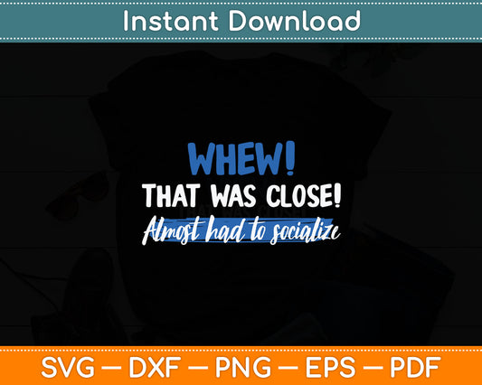 Funny Whew! That Was Close Almost Had To Socialize Svg Digital Cutting File