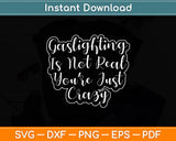 Gaslighting Is Not Real You're Just Crazy Svg Digital Cutting File