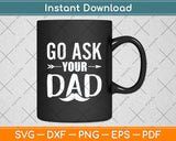 Go Ask Your Dad Cute Mother's Day Funny Svg Digital Cutting File