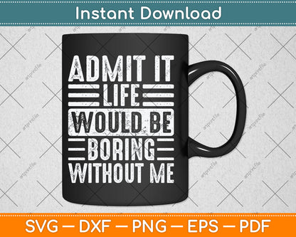 Good Funny Gifts Admit It Life Would Be Boring Without Me Svg Digital Cutting File
