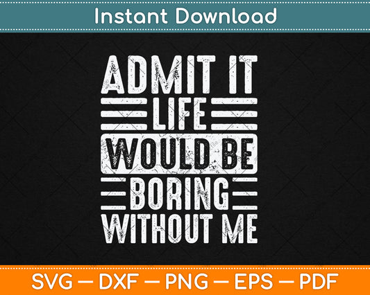 Good Funny Gifts Admit It Life Would Be Boring Without Me Svg Digital Cutting File