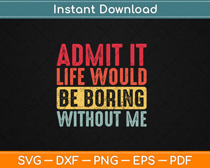Good Funny Gifts Admit It Life Would Be Boring Without Me Svg Digital Cutting File
