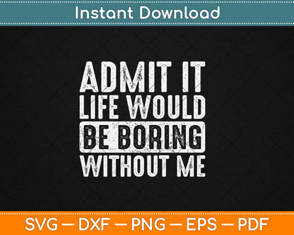 Good Funny Gifts Admit It Life Would Be Boring Without Me Svg Design Cutting File
