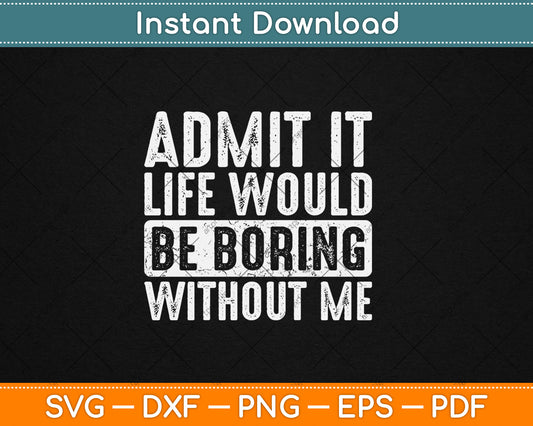 Good Funny Gifts Admit It Life Would Be Boring Without Me Svg Design Cutting File
