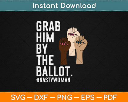 Grab Him By The Ballot Feminist Nasty Woman Vote Election Svg Digital Cutting File