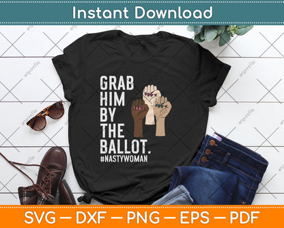 Grab Him By The Ballot Feminist Nasty Woman Vote Election Svg Digital Cutting File