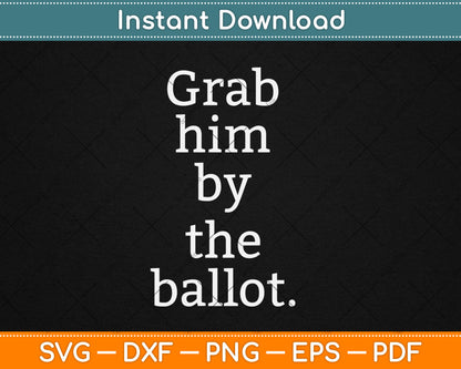 Grab Him By The Ballot - Feminist - 2018 Election Svg Digital Cutting File