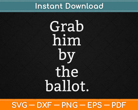 Grab Him By The Ballot - Feminist - 2018 Election Svg Digital Cutting File