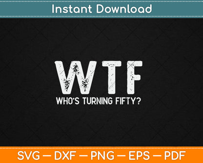 Happy 50th Party WTF Who's Turning Fifty Funny 50th Birthday Svg Digital Cutting File