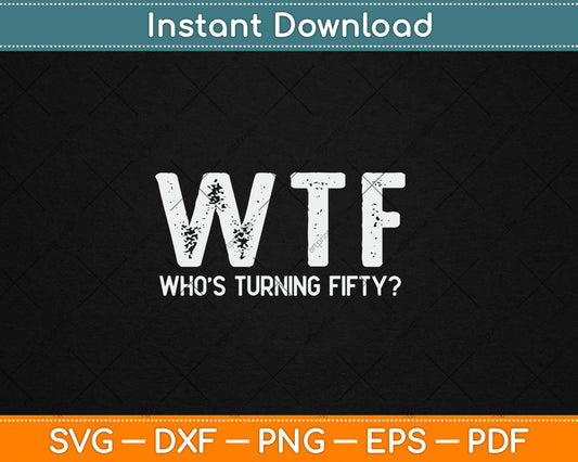 Happy 50th Party WTF Who's Turning Fifty Funny 50th Birthday Svg Digital Cutting File