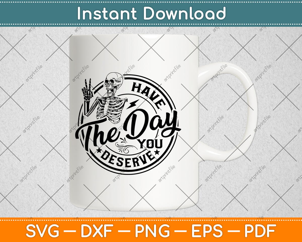 Have The Day You Deserve Svg Png Dxf Digital Cutting File