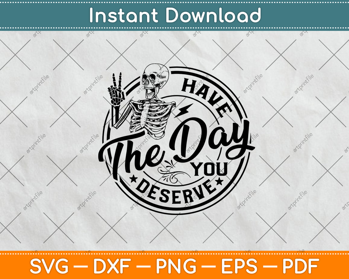 Have The Day You Deserve Svg Png Dxf Digital Cutting File