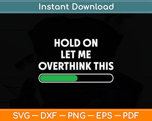 Hold On Let Me Overthink This - Sarcastic Svg Digital Cutting File