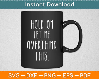 Hold On Let Me Overthink This Sarcastic Funny Svg Png Dxf Digital Cutting File