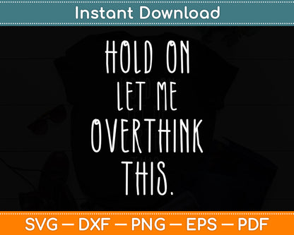 Hold On Let Me Overthink This Sarcastic Funny Svg Png Dxf Digital Cutting File