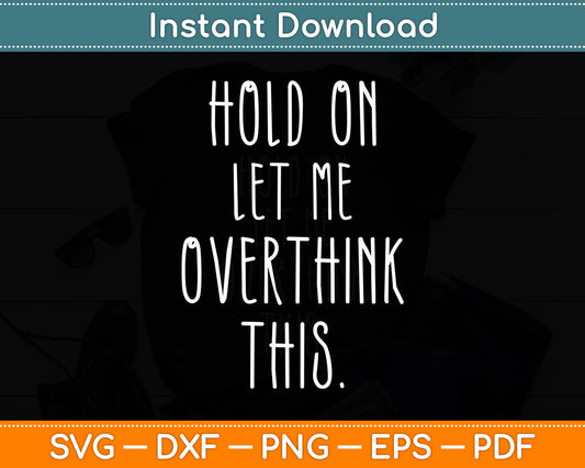 Hold On Let Me Overthink This Sarcastic Funny Svg Png Dxf Digital Cutting File