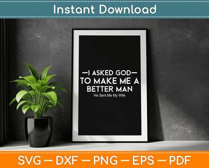 I Asked God To Make Me A Better Man He Sent Me My Wife SVG Digital Cutting File