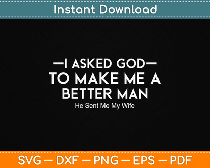 I Asked God To Make Me A Better Man He Sent Me My Wife SVG Digital Cutting File