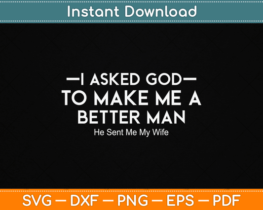 I Asked God To Make Me A Better Man He Sent Me My Wife SVG Digital Cutting File