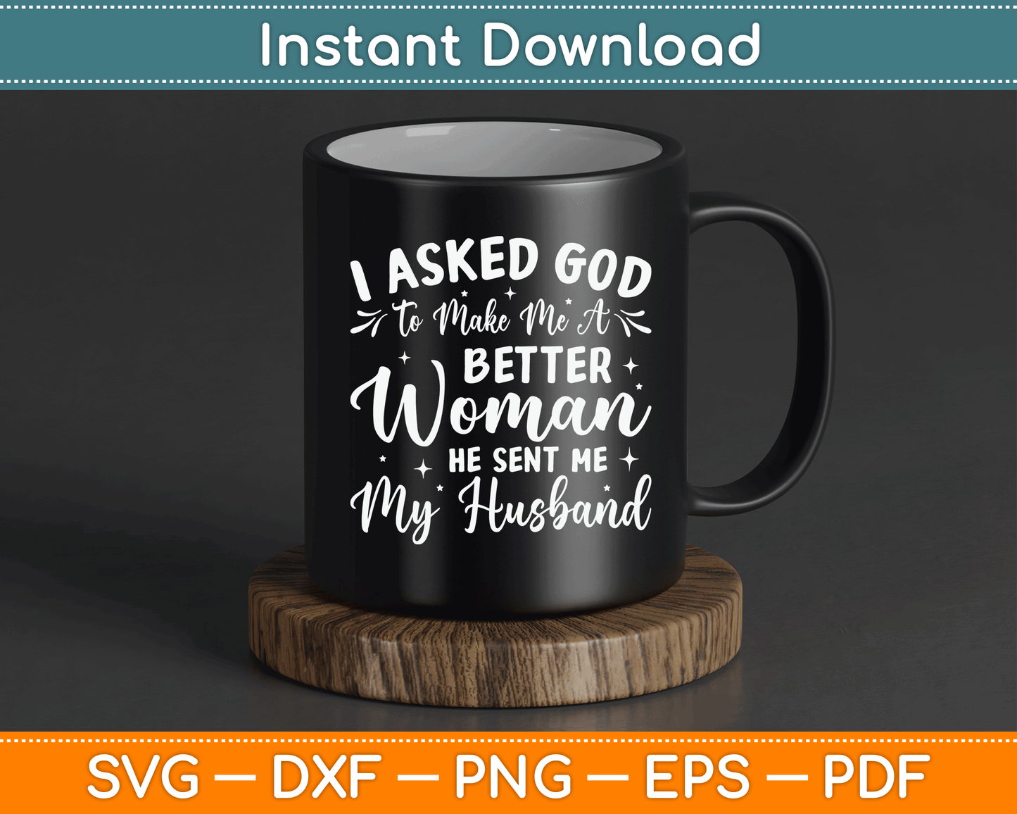 I Asked God To Make Me A Better Woman He Sent Me My Husband SVG Digital File