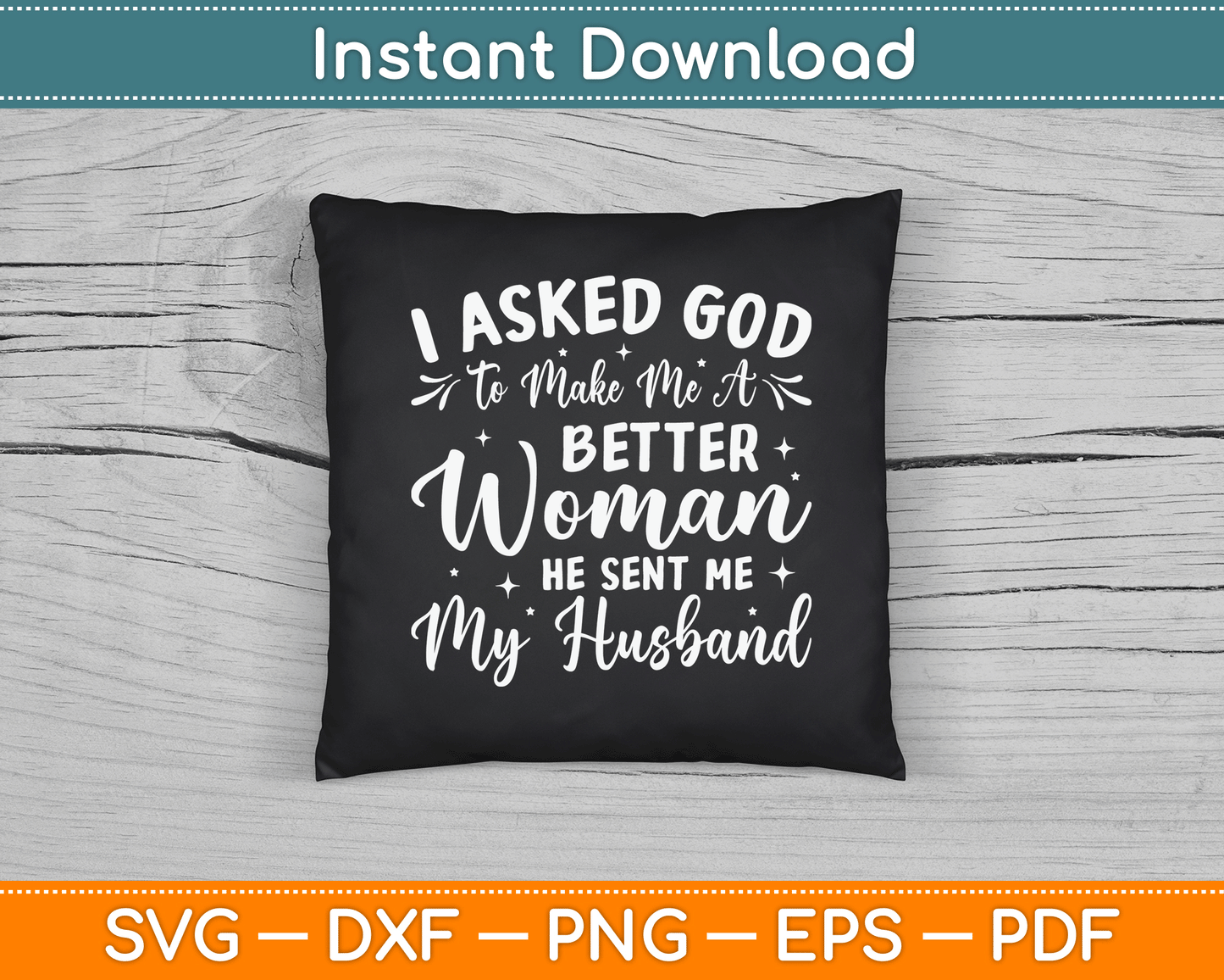I Asked God To Make Me A Better Woman He Sent Me My Husband SVG Digital File