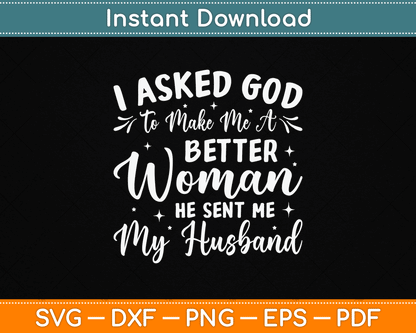 I Asked God To Make Me A Better Woman He Sent Me My Husband SVG design