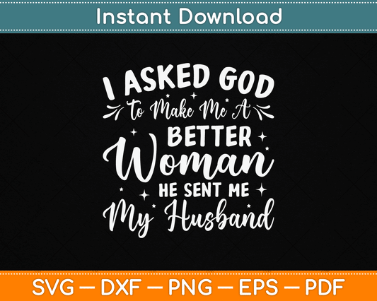 I Asked God To Make Me A Better Woman He Sent Me My Husband SVG design