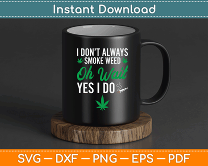 I Don’t Always Smoke Weed Oh Wait Yes I Do Funny SVG Digital Cutting File