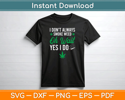 I Don’t Always Smoke Weed Oh Wait Yes I Do Funny SVG Digital Cutting File