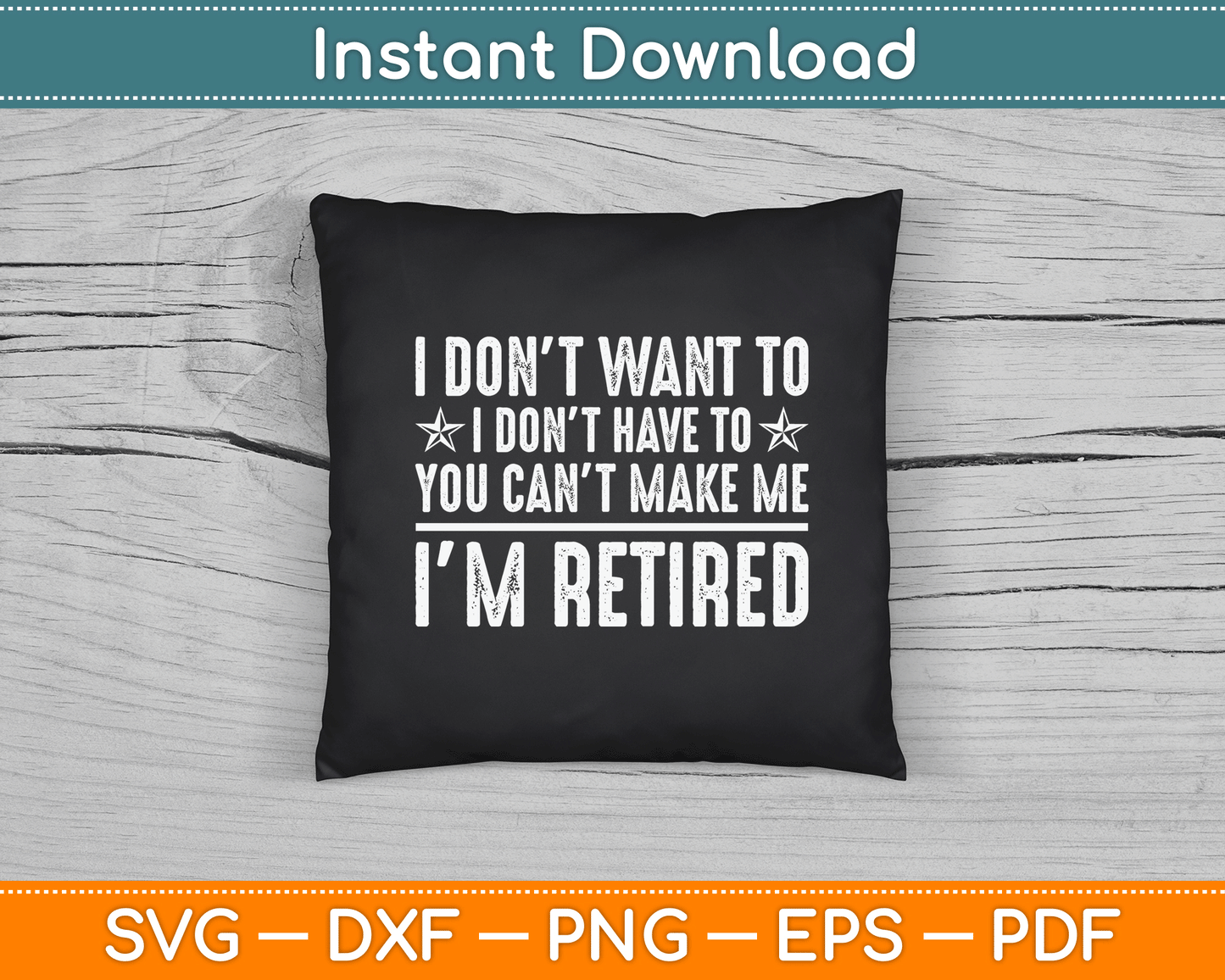 I Don’t Want To Have You Can’t Make Me I’m Retired SVG Digital Cutting File