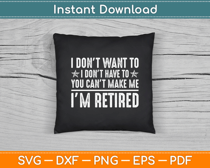 I Don’t Want To Have You Can’t Make Me I’m Retired SVG Digital Cutting File