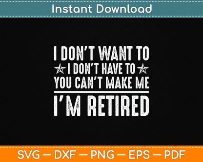 I Don’t Want To Have You Can’t Make Me I’m Retired SVG Design